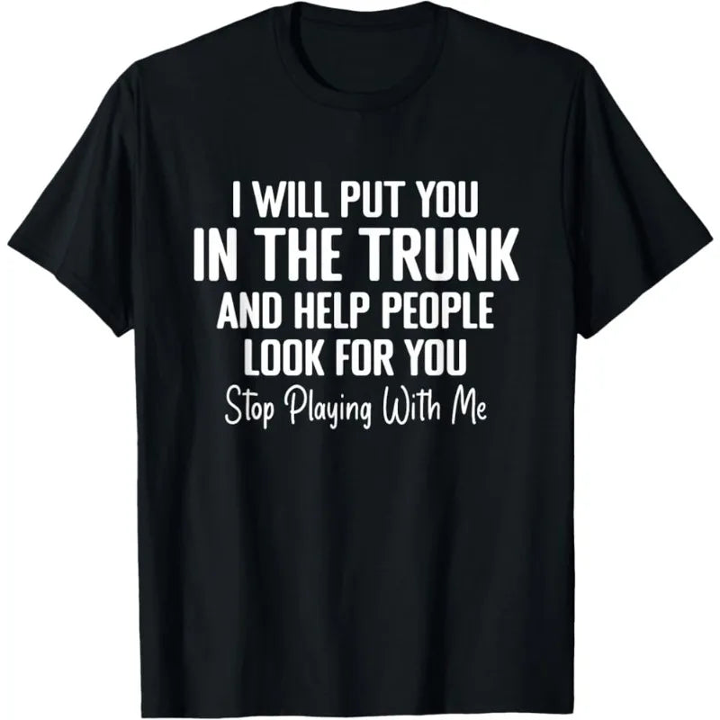 Men T Shirt Women Tee Summer Top Humor Joke Novelty I Will Put You in A Trunk AND HELP PEOPLE LOOK FOR YOU STOP PLAYING WITH ME