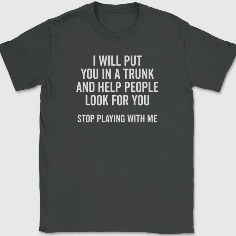 Men T Shirt Women Tee Summer Top Humor Joke Novelty I Will Put You in A Trunk AND HELP PEOPLE LOOK FOR YOU STOP PLAYING WITH ME