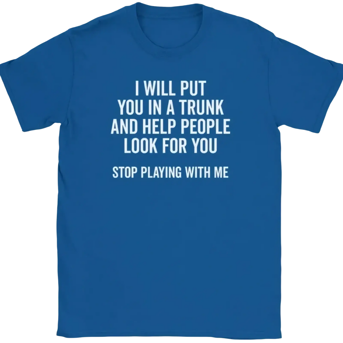 Blue cotton funny quote novelty graphic tee shirt with white text i will put you in a trunk and help people look for you stop playing with me